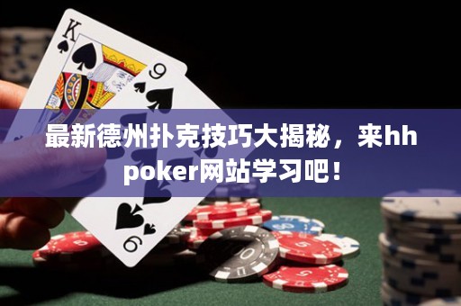 最新德州扑克技巧大揭秘，来hhpoker网站学习吧！