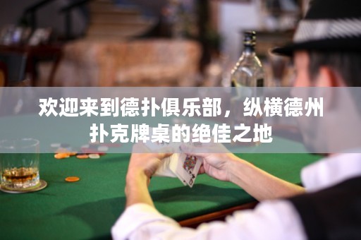 欢迎来到德扑俱乐部，纵横德州扑克牌桌的绝佳之地