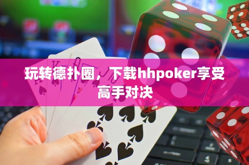 玩转德扑圈，下载hhpoker享受高手对决