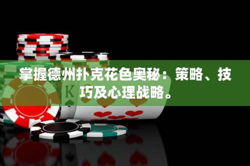 掌握德州扑克花色奥秘：策略、技巧及心理战略。