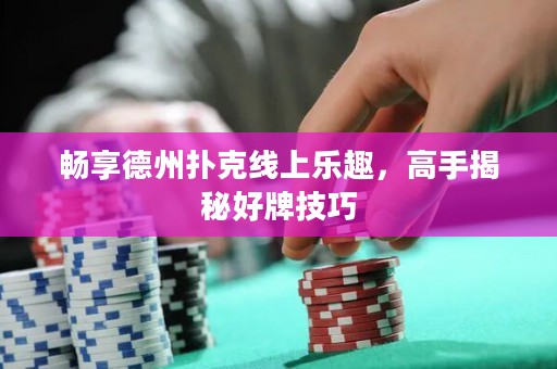 畅享德州扑克线上乐趣，高手揭秘好牌技巧