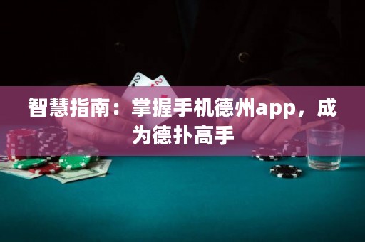 智慧指南：掌握手机德州app，成为德扑高手