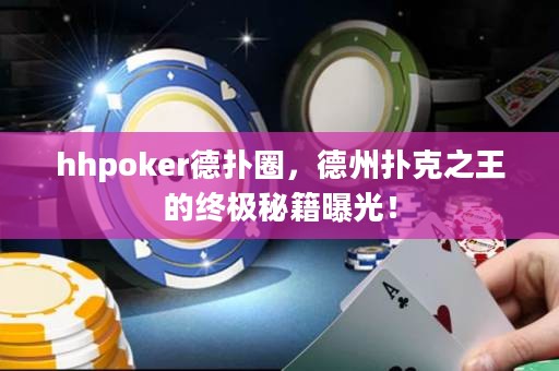 hhpoker德扑圈，德州扑克之王的终极秘籍曝光！