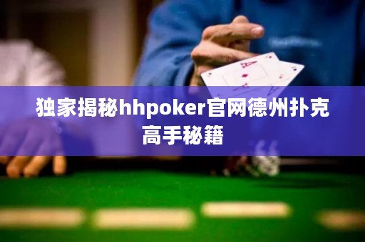 独家揭秘hhpoker官网德州扑克高手秘籍