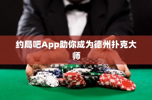 约局吧App助你成为德州扑克大师