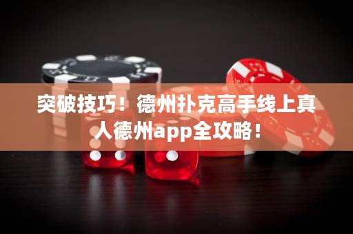 突破技巧！德州扑克高手线上真人德州app全攻略！