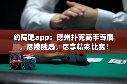 约局吧app：德州扑克高手专属，尽揽胜局，尽享精彩比赛！