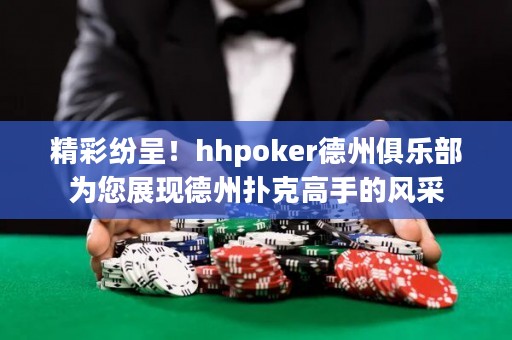 精彩纷呈！hhpoker德州俱乐部为您展现德州扑克高手的风采