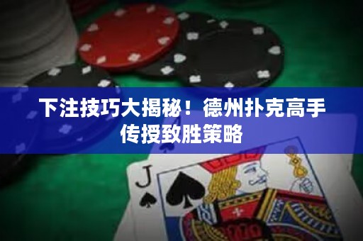 下注技巧大揭秘！德州扑克高手传授致胜策略