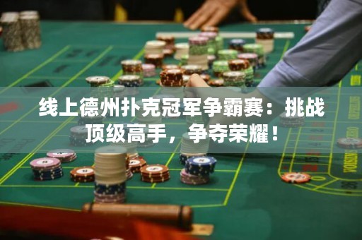 线上德州扑克冠军争霸赛：挑战顶级高手，争夺荣耀！