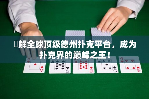 瞭解全球顶级德州扑克平台，成为扑克界的巅峰之王！