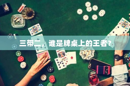 三带二，谁是牌桌上的王者？
