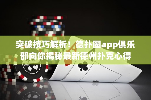 突破技巧解析！德扑圈app俱乐部向你揭秘最新德州扑克心得