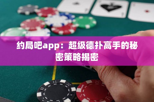约局吧app：超级德扑高手的秘密策略揭密