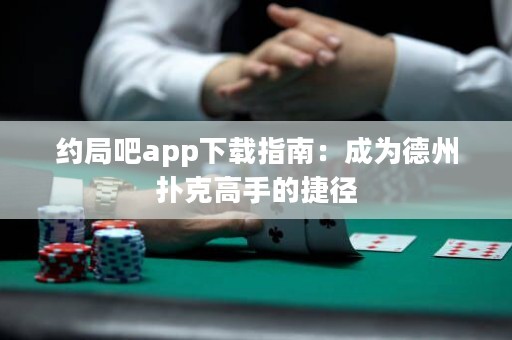 约局吧app下载指南：成为德州扑克高手的捷径