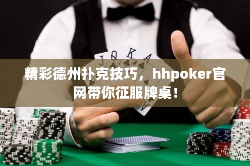 精彩德州扑克技巧，hhpoker官网带你征服牌桌！