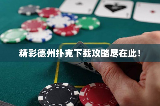 精彩德州扑克下载攻略尽在此！