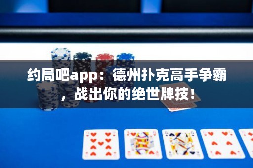 约局吧app：德州扑克高手争霸，战出你的绝世牌技！