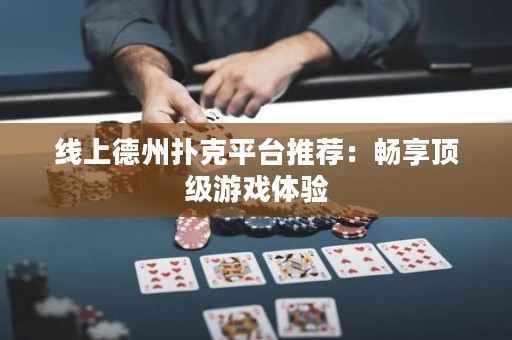 线上德州扑克平台推荐：畅享顶级游戏体验