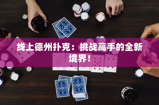 线上德州扑克：挑战高手的全新境界！