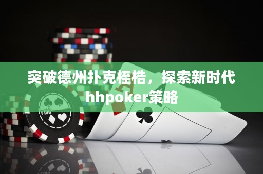 突破德州扑克桎梏，探索新时代hhpoker策略