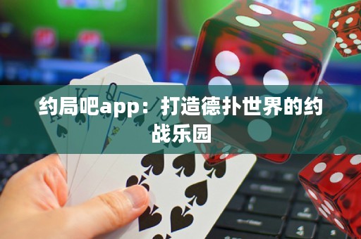 约局吧app：打造德扑世界的约战乐园