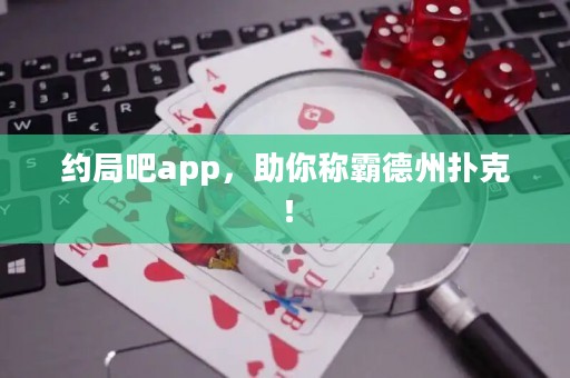 约局吧app，助你称霸德州扑克！