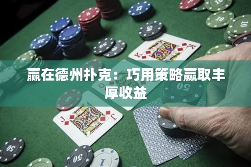 赢在德州扑克：巧用策略赢取丰厚收益