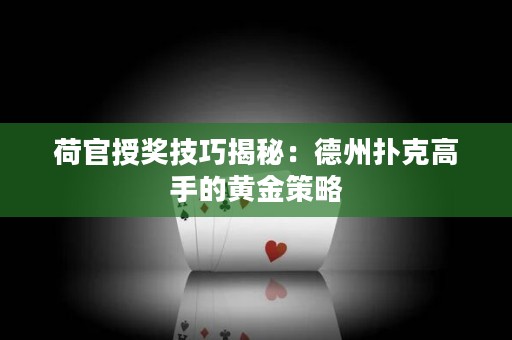 荷官授奖技巧揭秘：德州扑克高手的黄金策略