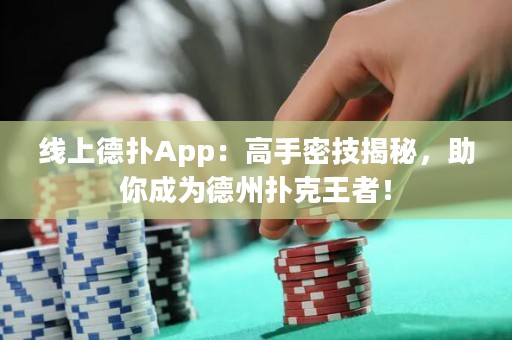 线上德扑App：高手密技揭秘，助你成为德州扑克王者！