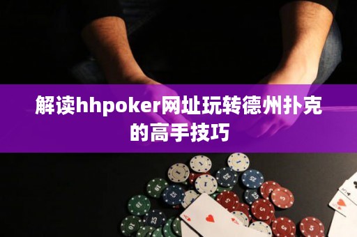 解读hhpoker网址玩转德州扑克的高手技巧