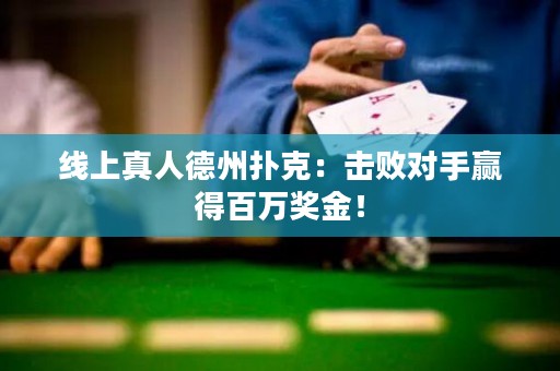 线上真人德州扑克：击败对手赢得百万奖金！