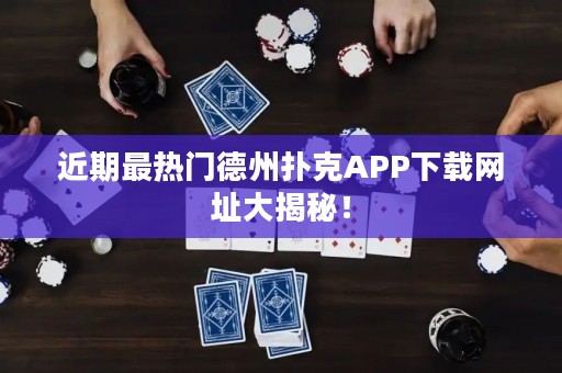 近期最热门德州扑克APP下载网址大揭秘！