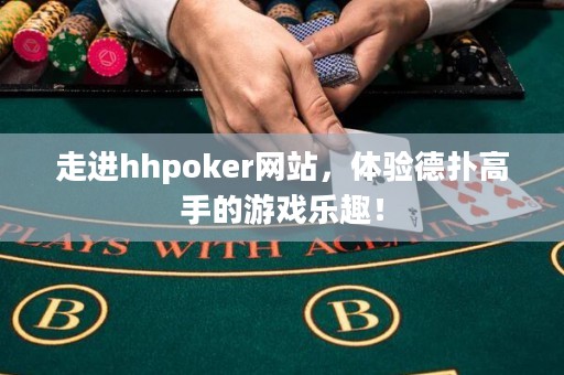 走进hhpoker网站，体验德扑高手的游戏乐趣！