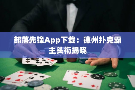 部落先锋App下载：德州扑克霸主头衔揭晓