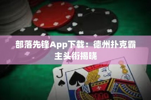 部落先锋App下载：德州扑克霸主头衔揭晓