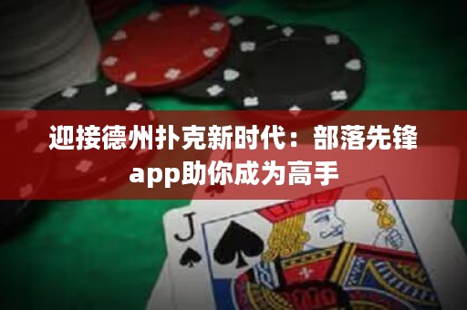 迎接德州扑克新时代：部落先锋app助你成为高手