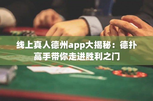 线上真人德州app大揭秘：德扑高手带你走进胜利之门