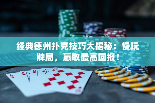 经典德州扑克技巧大揭秘：慢玩牌局，赢取最高回报！