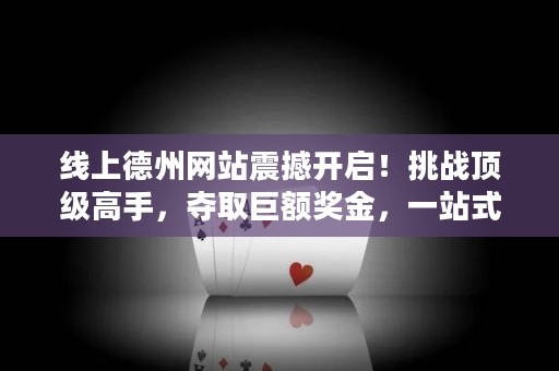 线上德州网站震撼开启！挑战顶级高手，夺取巨额奖金，一站式体验全球德扑狂潮！