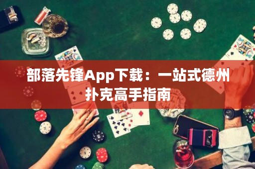 部落先锋App下载：一站式德州扑克高手指南