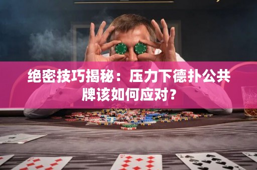 绝密技巧揭秘：压力下德扑公共牌该如何应对？