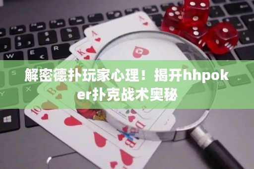 解密德扑玩家心理！揭开hhpoker扑克战术奥秘