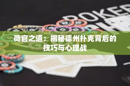 荷官之道：揭秘德州扑克背后的技巧与心理战