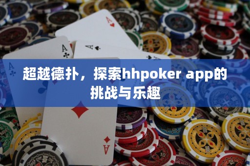 超越德扑，探索hhpoker app的挑战与乐趣