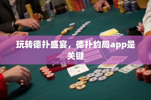 玩转德扑盛宴，德扑约局app是关键