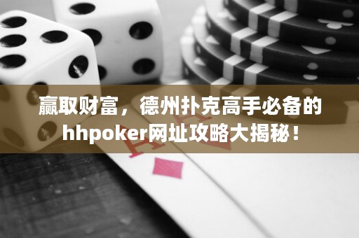 赢取财富，德州扑克高手必备的hhpoker网址攻略大揭秘！