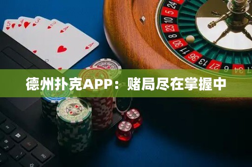 ﻿德州扑克APP：赌局尽在掌握中