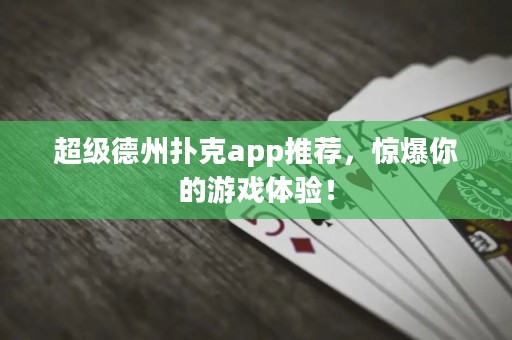 超级德州扑克app推荐，惊爆你的游戏体验！