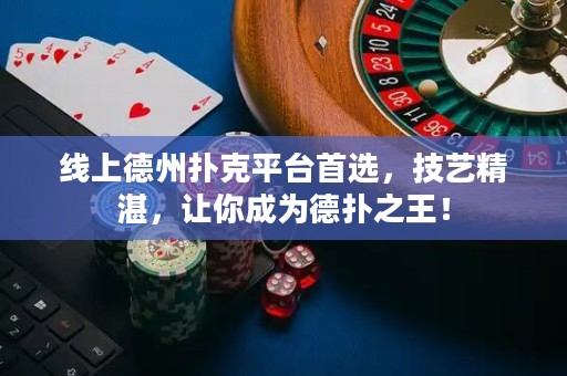 ﻿线上德州扑克平台首选，技艺精湛，让你成为德扑之王！